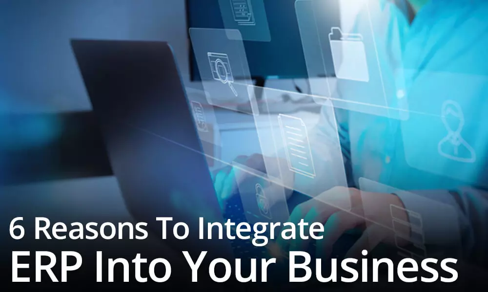 6 Reasons To Integrate ERP Into Your Business