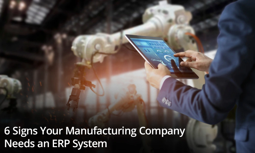 6 Signs Your Manufacturing Company Needs an ERP System