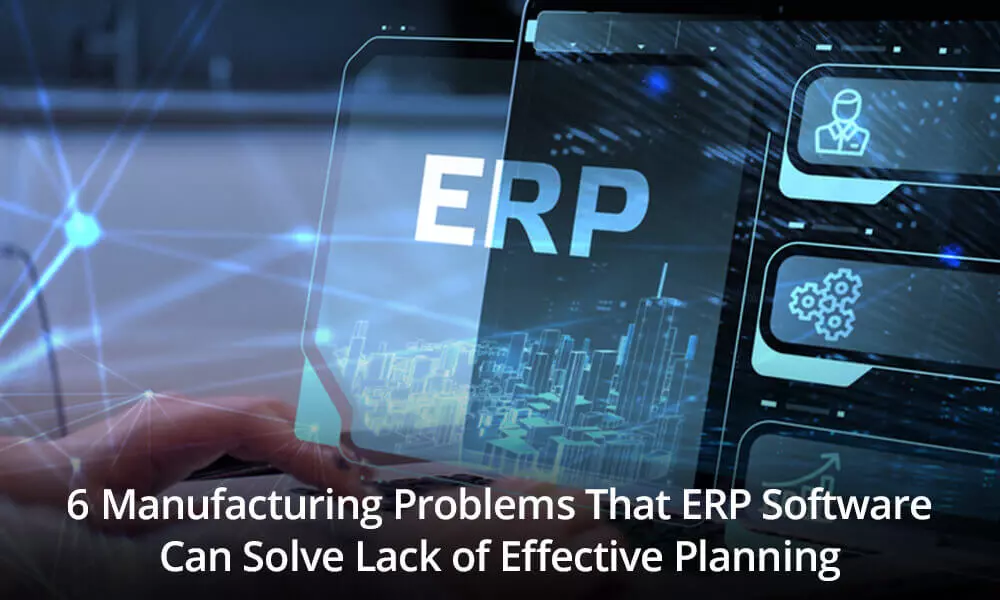 6 Manufacturing Problems That ERP Software Can Solve Lack of Effective Planning Processes?
