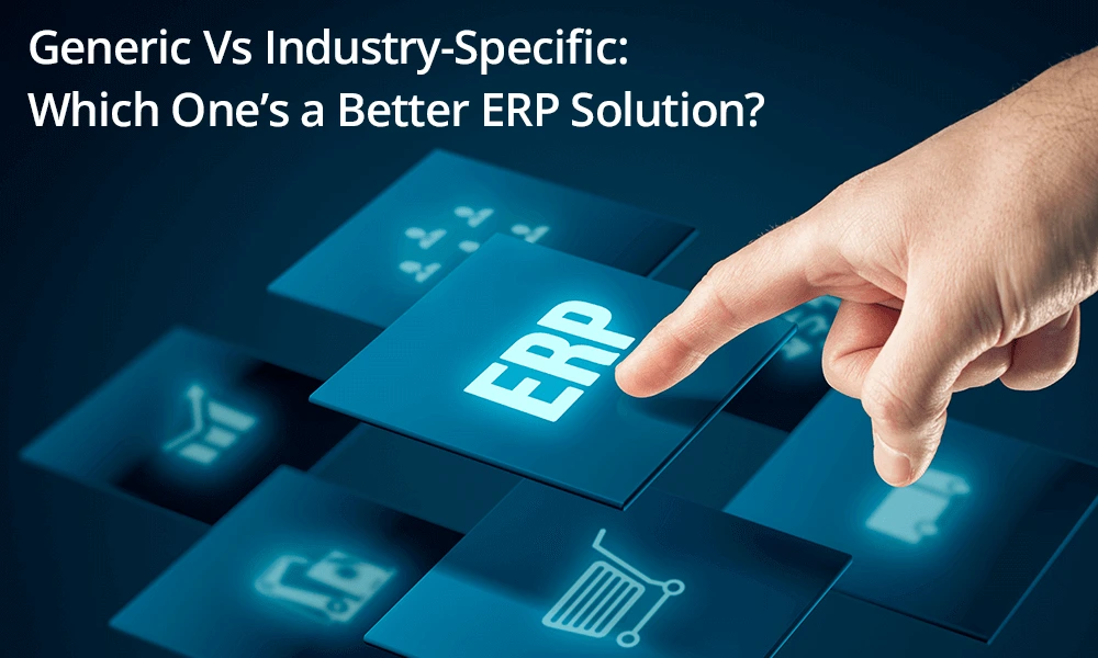 Generic Vs Industry-Specific: Which One’s a Better ERP Solution?
