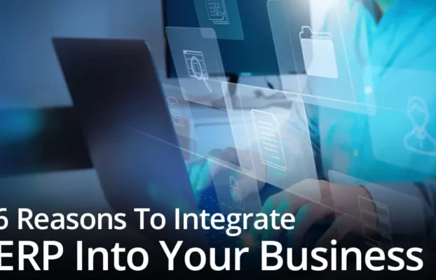 6 Reasons To Integrate ERP Into Your Business