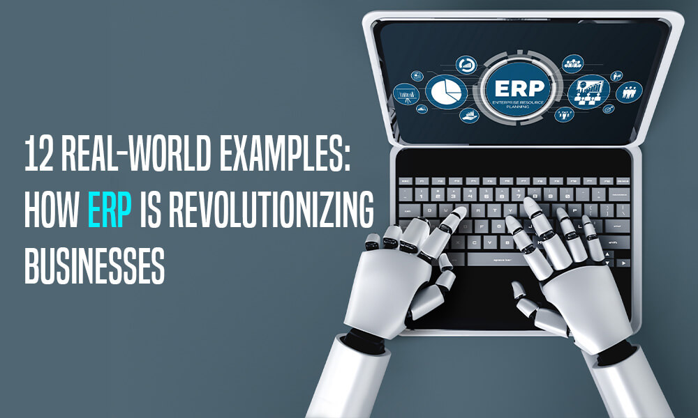 12 Real-World Business Use Cases: How ERP Is Revolutionizing Businesses