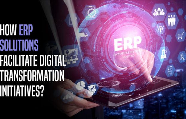 How Do ERP Solutions Facilitate Digital Transformation Initiatives?